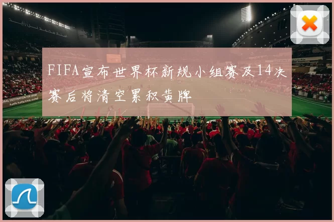 FIFA宣布世界杯新规小组赛及14决赛后将清空累积黄牌