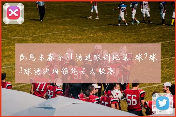 凯恩本赛季31场进球创纪录1球2球3球场次均领跑五大联赛