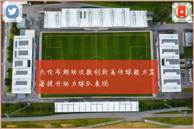 杰伦布朗助攻数创新高传球能力显著提升助力球队表现