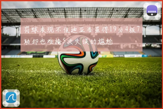 罚球表现不佳迪亚洛虽得19分4板7助却也难掩5次失误的尴尬