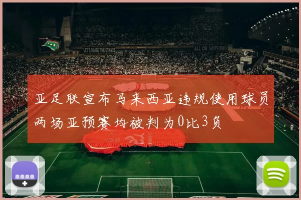亚足联宣布马来西亚违规使用球员两场亚预赛均被判为0比3负