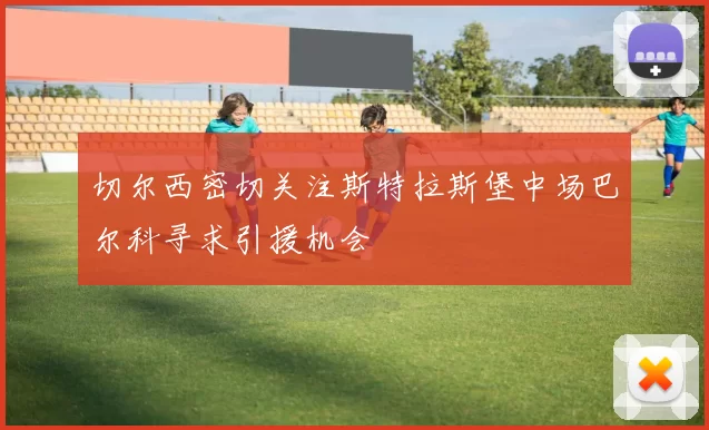 切尔西密切关注斯特拉斯堡中场巴尔科寻求引援机会